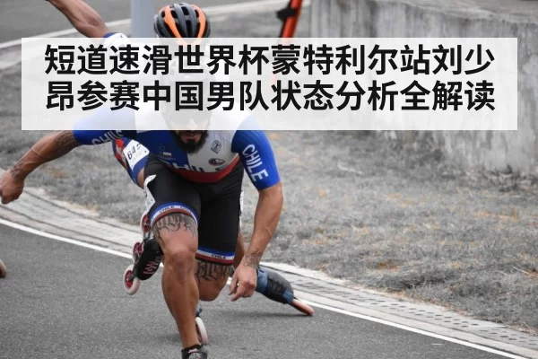 短道速滑世界杯蒙特利尔站刘少昂参赛中国男队状态分析全解读